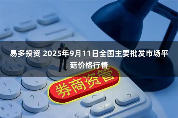 易多投资 2025年9月11日全国主要批发市场平菇价格行情