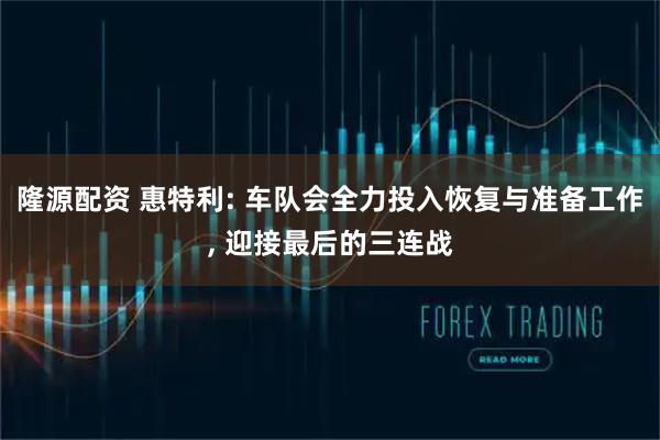 隆源配资 惠特利: 车队会全力投入恢复与准备工作, 迎接最后的三连战