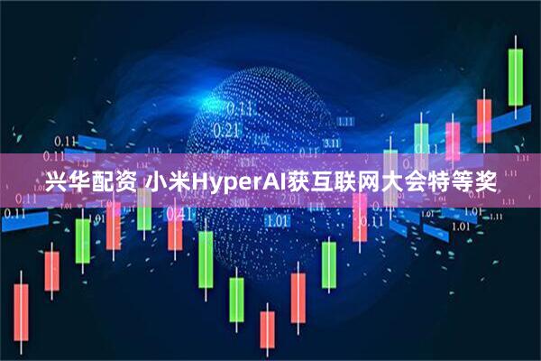 兴华配资 小米HyperAI获互联网大会特等奖