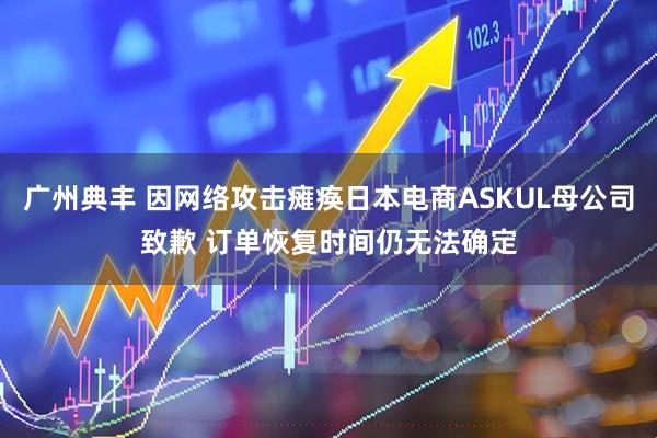 广州典丰 因网络攻击瘫痪日本电商ASKUL母公司致歉 订单恢复时间仍无法确定