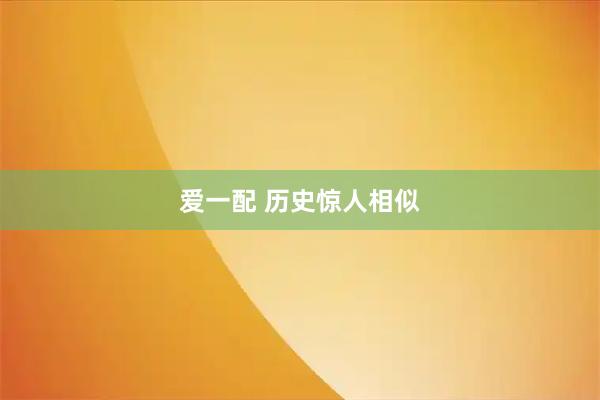 爱一配 历史惊人相似