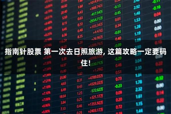 指南针股票 第一次去日照旅游, 这篇攻略一定要码住!