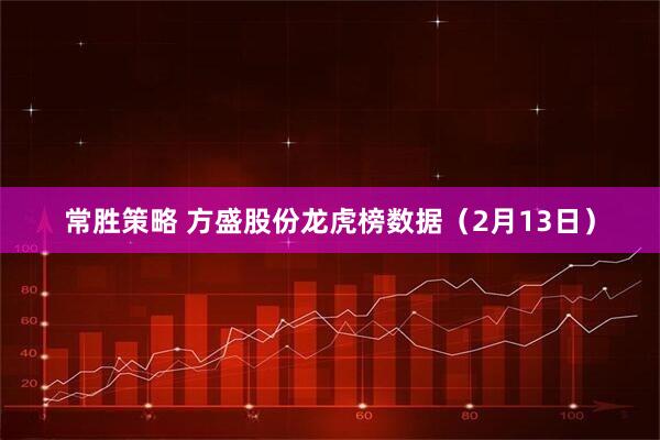 常胜策略 方盛股份龙虎榜数据（2月13日）