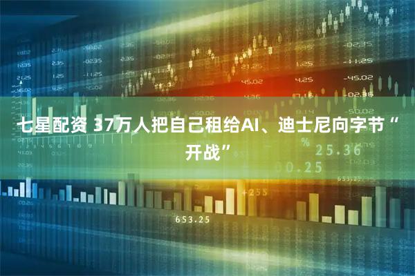 七星配资 37万人把自己租给AI、迪士尼向字节“开战”