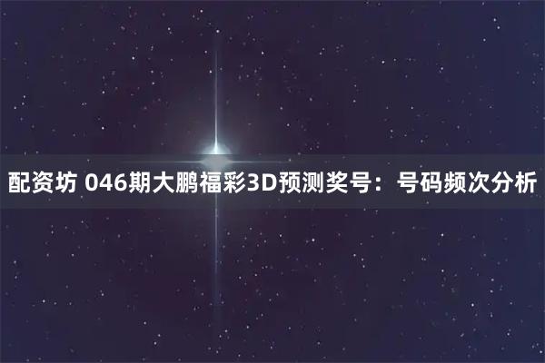 配资坊 046期大鹏福彩3D预测奖号：号码频次分析