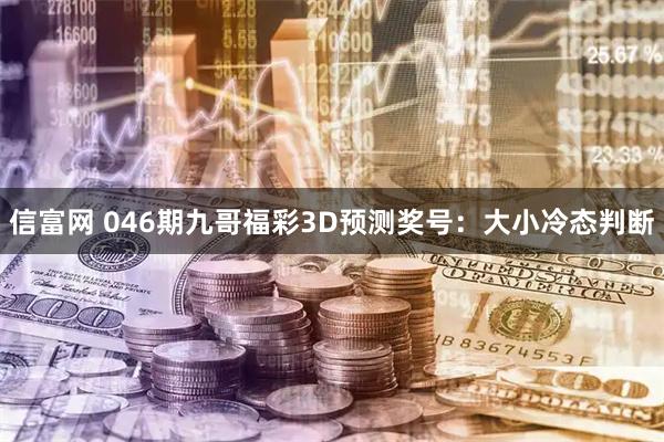 信富网 046期九哥福彩3D预测奖号：大小冷态判断