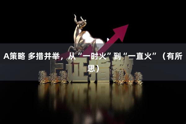 A策略 多措并举，从“一时火”到“一直火”（有所思）